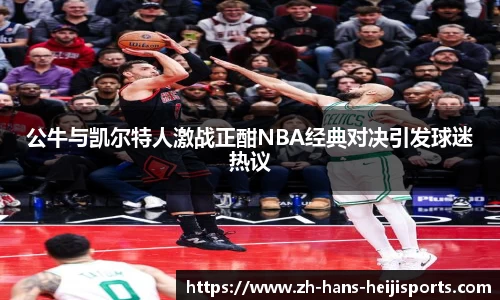 公牛与凯尔特人激战正酣NBA经典对决引发球迷热议